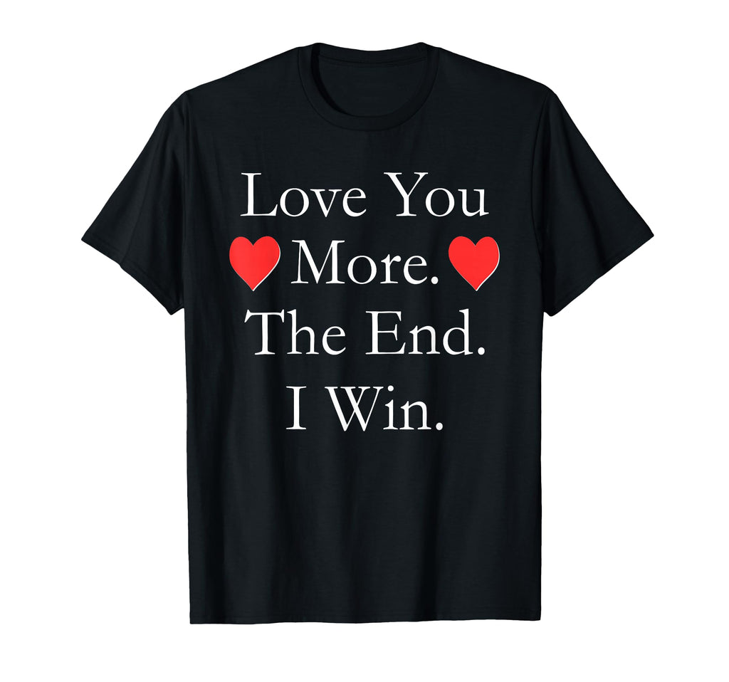 Love You More End I Win Funny T-Shirt - Unique Graphic Men Women - T-Shirt, Sweatshirt, Hoodie