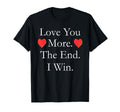 Love You More End I Win Funny T-Shirt - Unique Graphic Men Women - T-Shirt, Sweatshirt, Hoodie