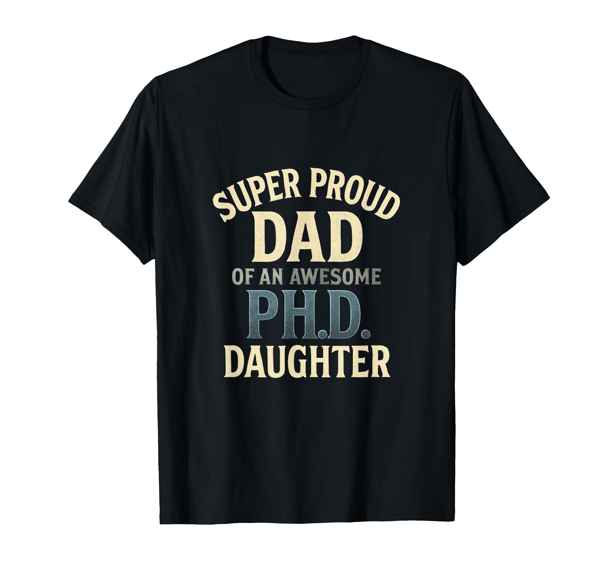 Super Proud Dad Phd Daughter Pride T-Shirt - Custom Art Print Men Women - T-Shirt, Sweatshirt, Hoodie