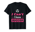 Cant I Have Soccer T-Shirt - Novelty Apparel Unisex - T-Shirt, Sweatshirt, Hoodie