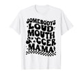 Somebodys Loud Mouth Soccer Mama T-Shirt - Unique Graphic Unisex - T-Shirt, Sweatshirt, Hoodie