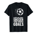 Life Is Like Soccer You Need Goals Fun T-Shirt - Aesthetic Graphic Unisex - T-Shirt, Sweatshirt, Hoodie
