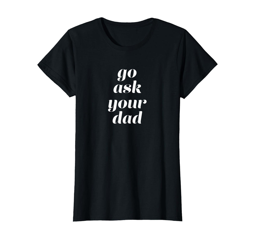 Go Ask Your Dad T-Shirt - Minimalist Print Unisex - T-Shirt, Sweatshirt, Hoodie