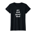 Go Ask Your Dad T-Shirt - Minimalist Print Unisex - T-Shirt, Sweatshirt, Hoodie