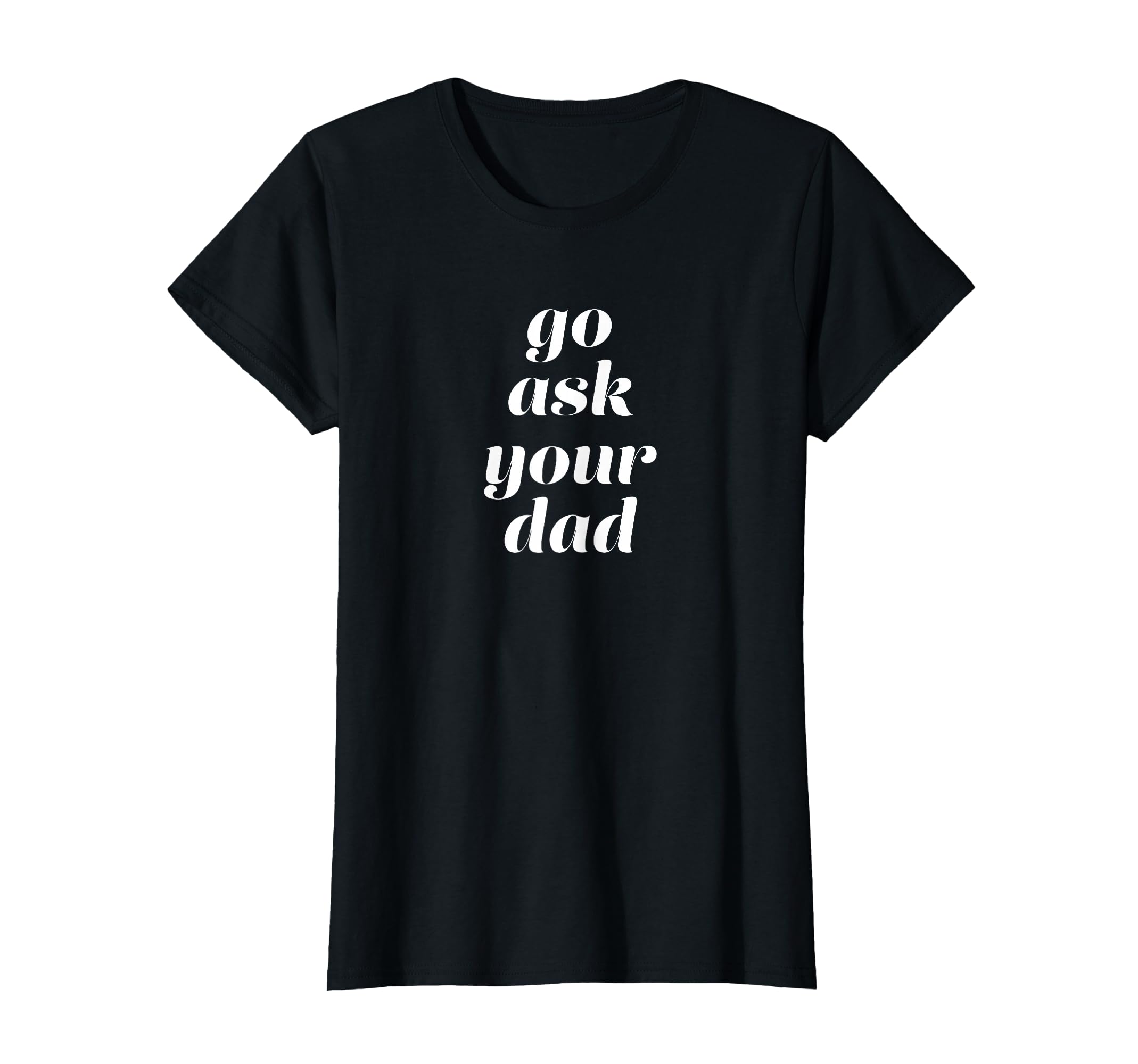 Go Ask Your Dad T-Shirt - Minimalist Print Unisex - T-Shirt, Sweatshirt, Hoodie
