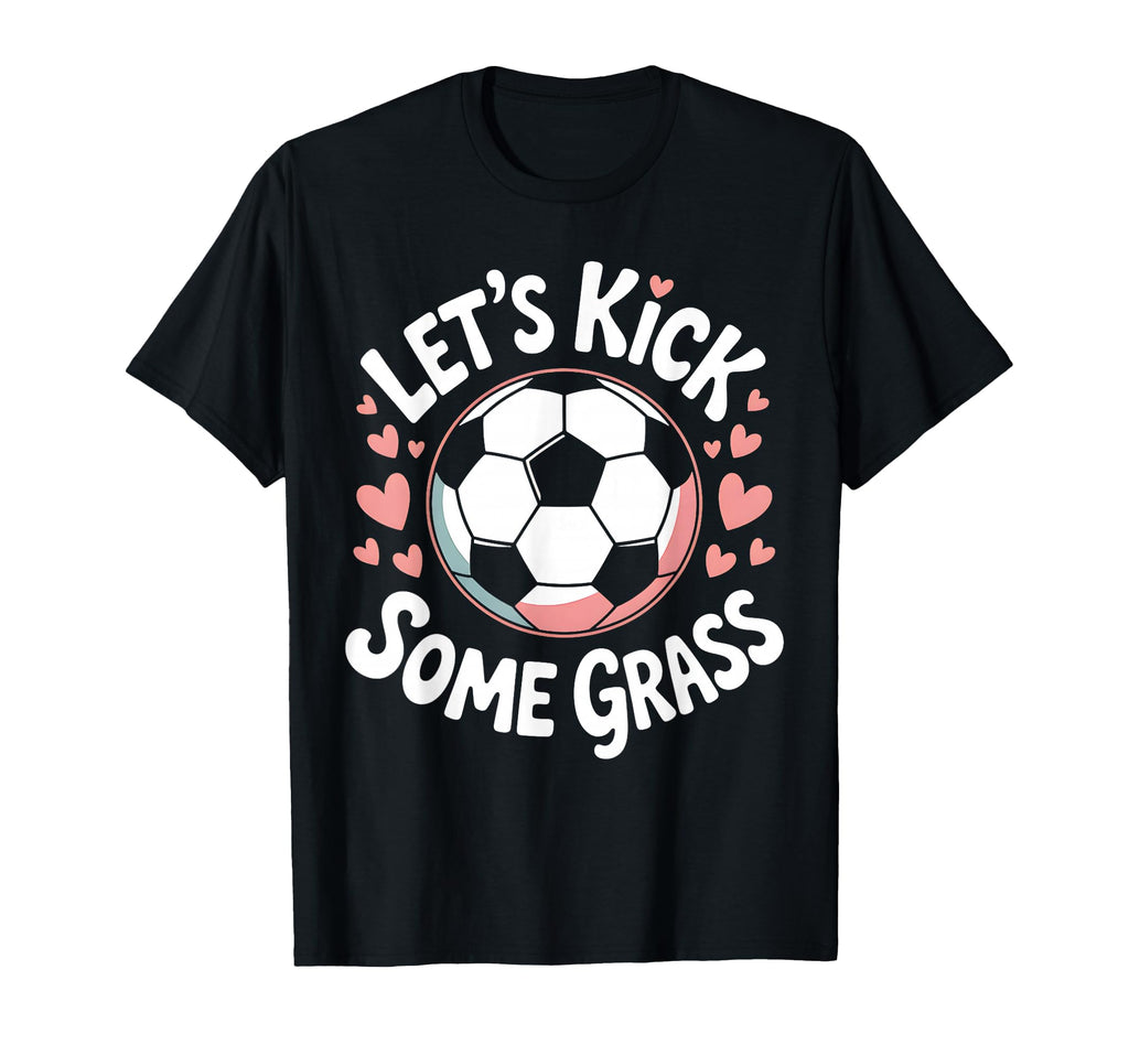 Let S Kick Some Grass Soccer Mom T-Shirt - Fun Novelty Design Unisex - T-Shirt, Sweatshirt, Hoodie