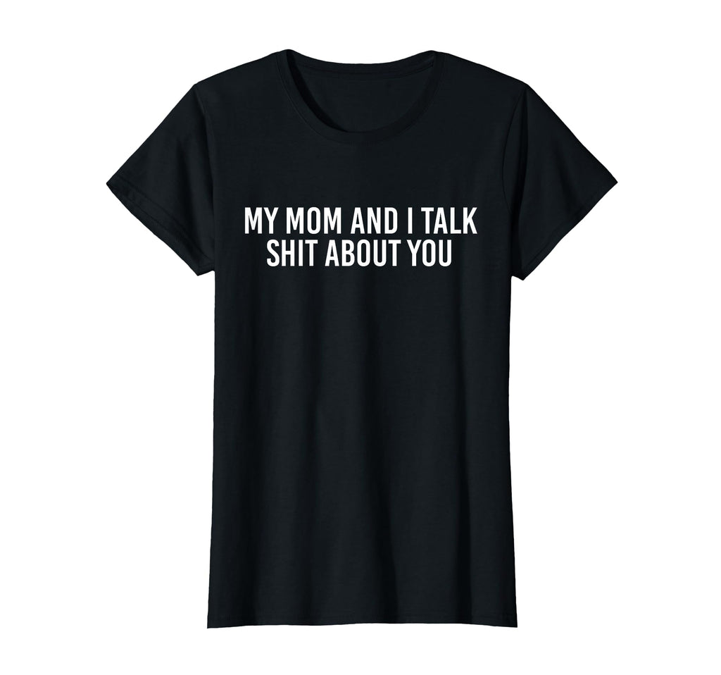 My Mom And I Talk Shit About You T-Shirt - Casual Everyday Wear Unisex - T-Shirt, Sweatshirt, Hoodie