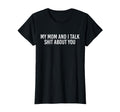 My Mom And I Talk Shit About You T-Shirt - Casual Everyday Wear Unisex - T-Shirt, Sweatshirt, Hoodie