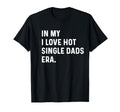 My I Love Hot Single Dads Era Funny T-Shirt - Novelty Apparel Men Women - T-Shirt, Sweatshirt, Hoodie