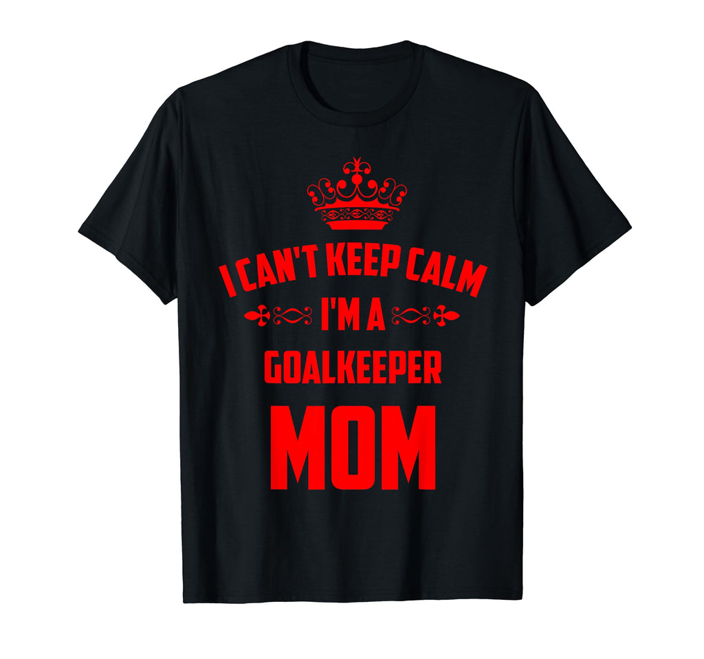 Cant Keep Calm Im Goalkeeper Mom Funny T-Shirt - Minimalist Print Unisex - T-Shirt, Sweatshirt, Hoodie