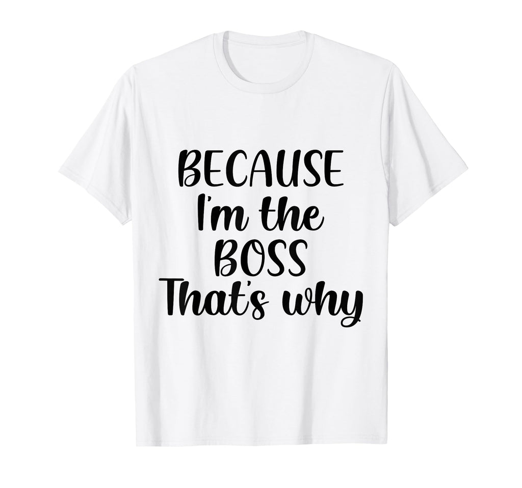 Because Im Boss Thats Why Funny T-Shirt - Fun Novelty Design for Adults - T-Shirt, Sweatshirt, Hoodie