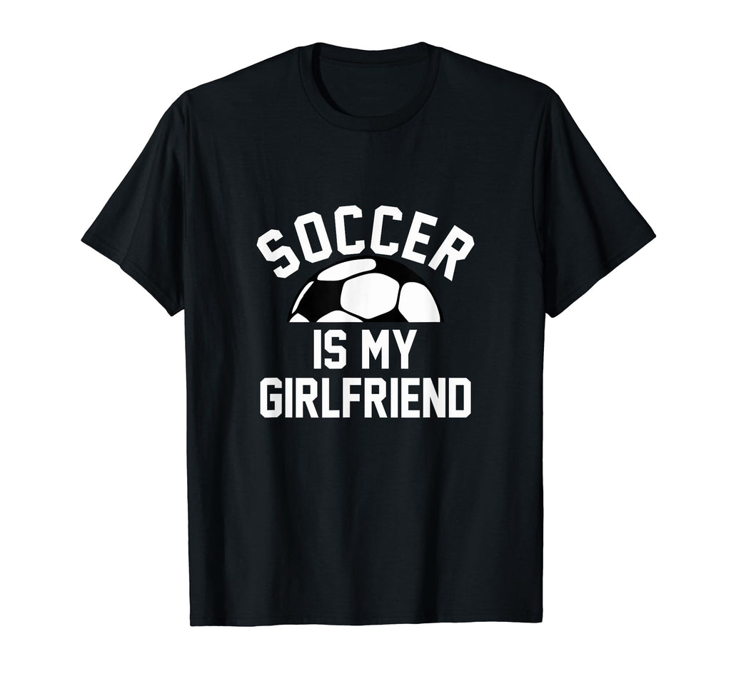 Soccer Is My Girlfriend T-Shirt - Trendy Graphic Unisex - T-Shirt, Sweatshirt, Hoodie