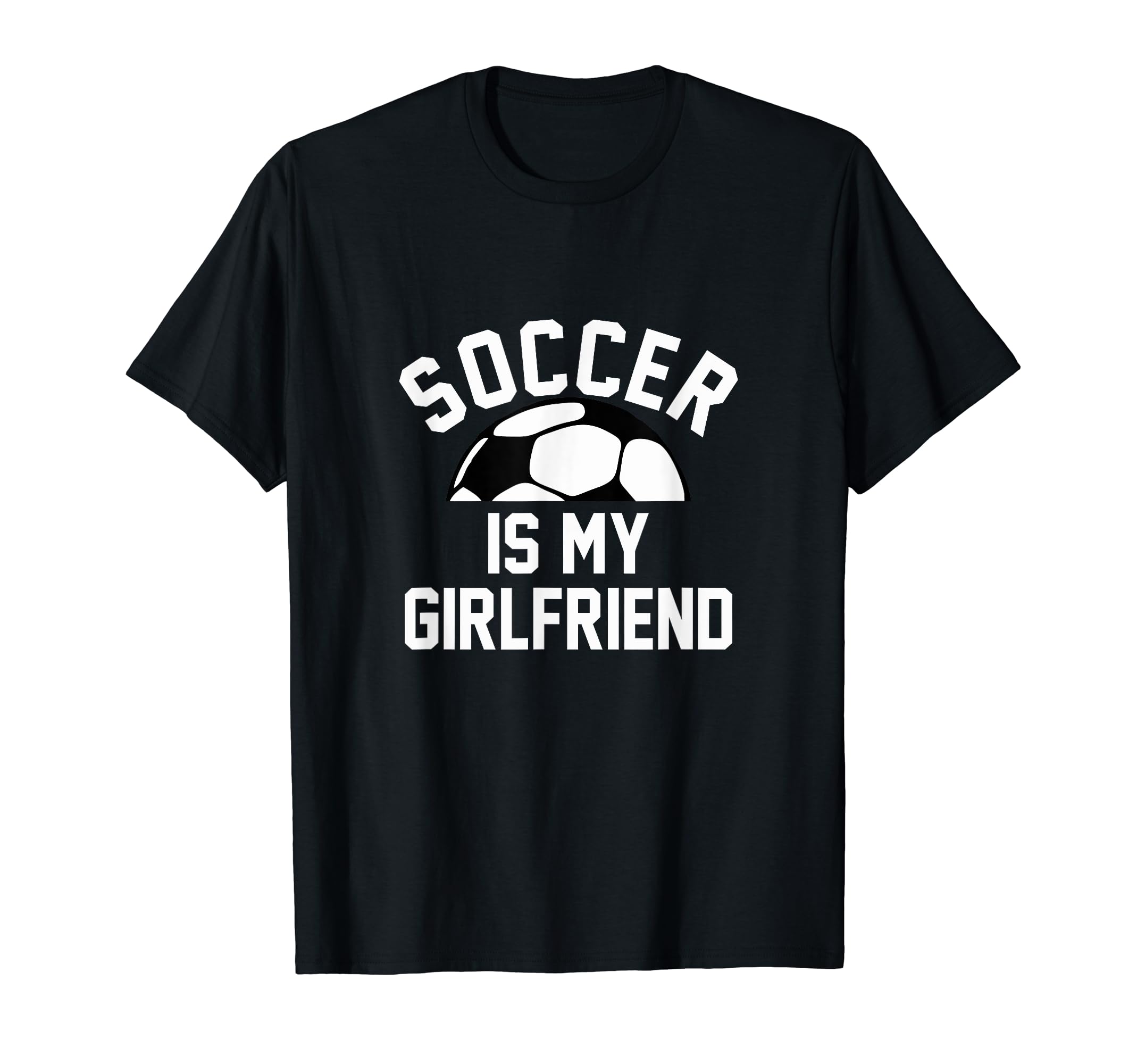 Soccer Is My Girlfriend T-Shirt - Trendy Graphic Unisex - T-Shirt, Sweatshirt, Hoodie