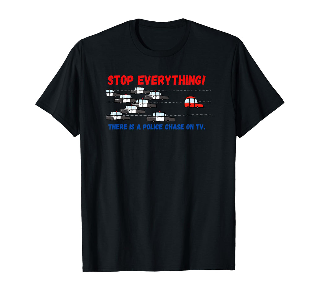 Stop Everything Police Chase Funny T-Shirt - Minimalist Print for Adults - T-Shirt, Sweatshirt, Hoodie