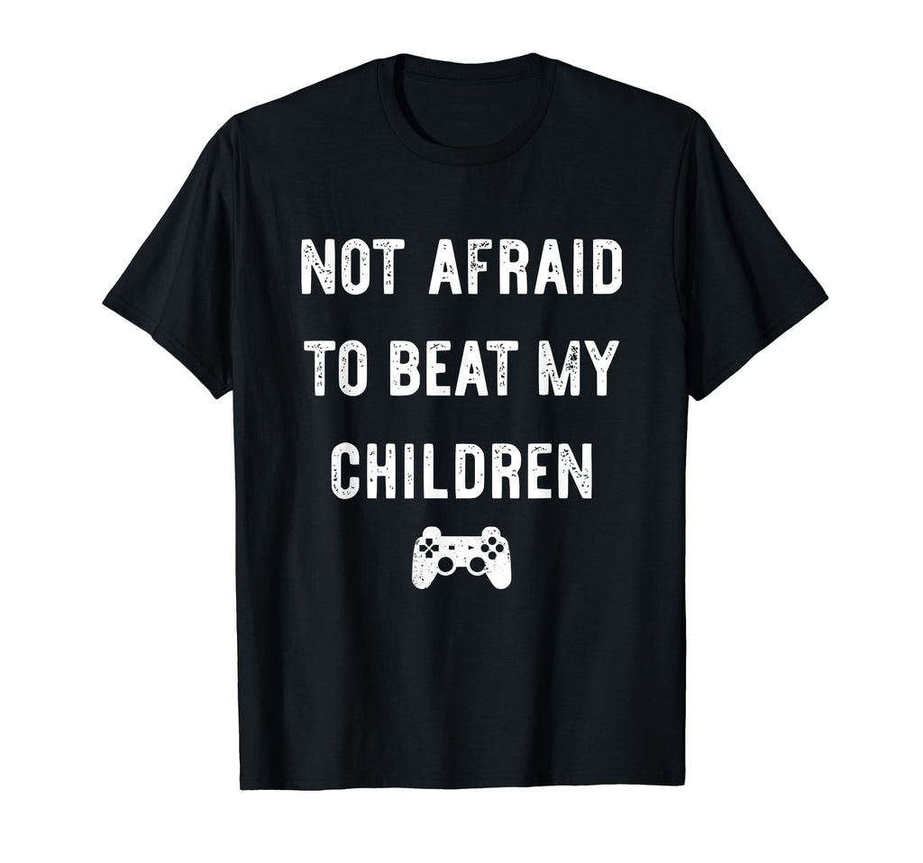 Not Afraid To Beat My Children Funny T-Shirt - Novelty Apparel Men Women - T-Shirt, Sweatshirt, Hoodie