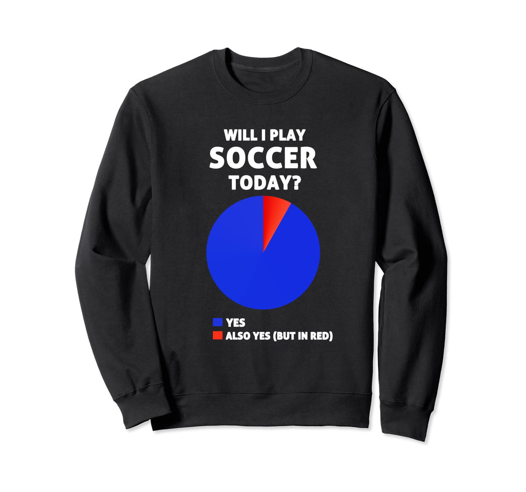 Will I Play Soccer Today Soccer Sweatshirt - Novelty Apparel for Adults - T-Shirt, Sweatshirt, Hoodie