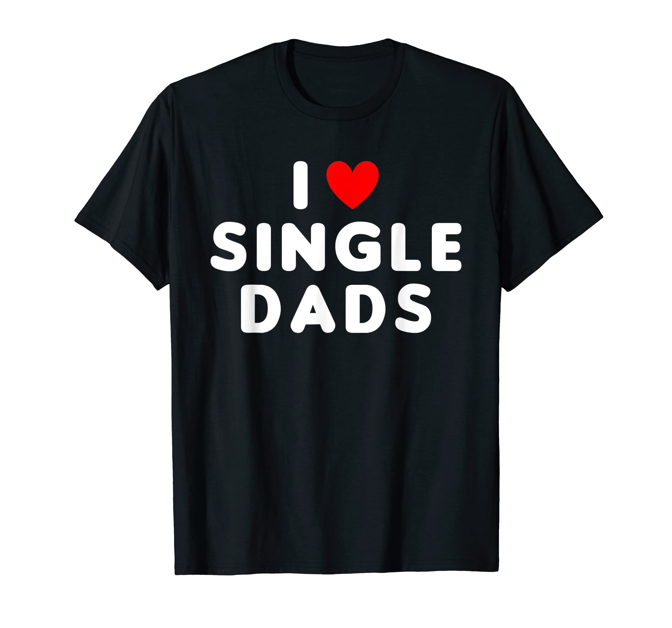 I Love Single Dads Funny Red Heart T-Shirt - Fun Novelty Design Men Women - T-Shirt, Sweatshirt, Hoodie