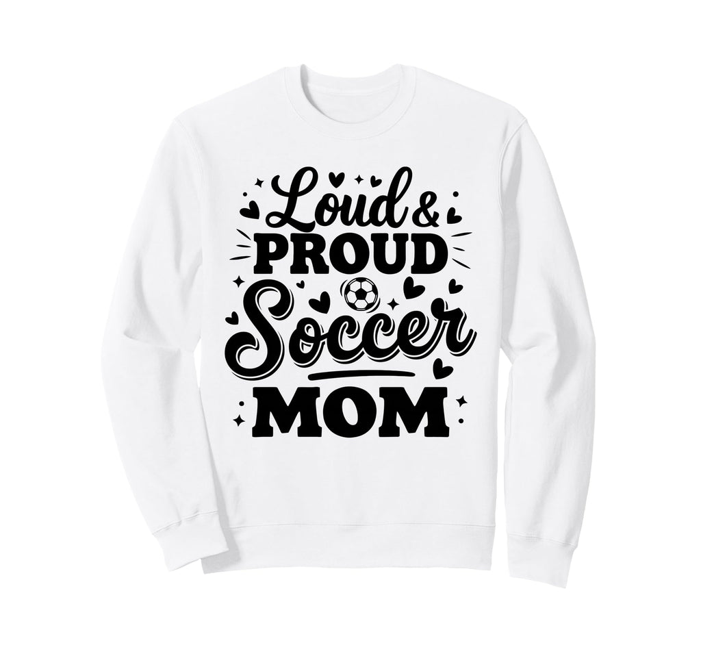 Loud Proud Soccer Mom Mama Squad Sweatshirt - Novelty Apparel Men Women - T-Shirt, Sweatshirt, Hoodie