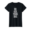 Funny Go Ask Your Dad Mom Gifts Summer T-Shirt - Novelty Apparel Unisex - T-Shirt, Sweatshirt, Hoodie