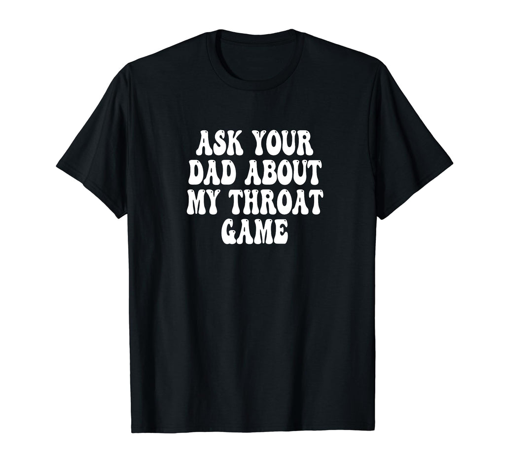 Ask Your Dad About My Throat Game Groovy T-Shirt - Custom Art Print Unisex - T-Shirt, Sweatshirt, Hoodie