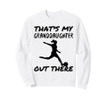 Thats My Granddaughter Out There Sweatshirt - Fun Novelty Design Men Women - T-Shirt, Sweatshirt, Hoodie