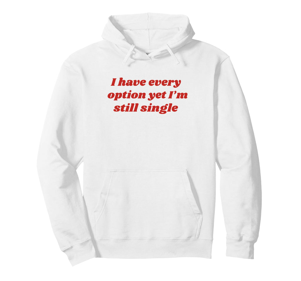 I Have Every Option Yet Im Still Single Hoodie - Graphic Print Men Women - T-Shirt, Sweatshirt, Hoodie