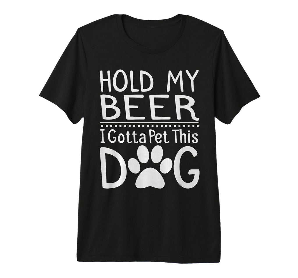 Hold My Beer I Have To Pet This Dog T-Shirt - Fun Novelty Design Men Women - T-Shirt, Sweatshirt, Hoodie