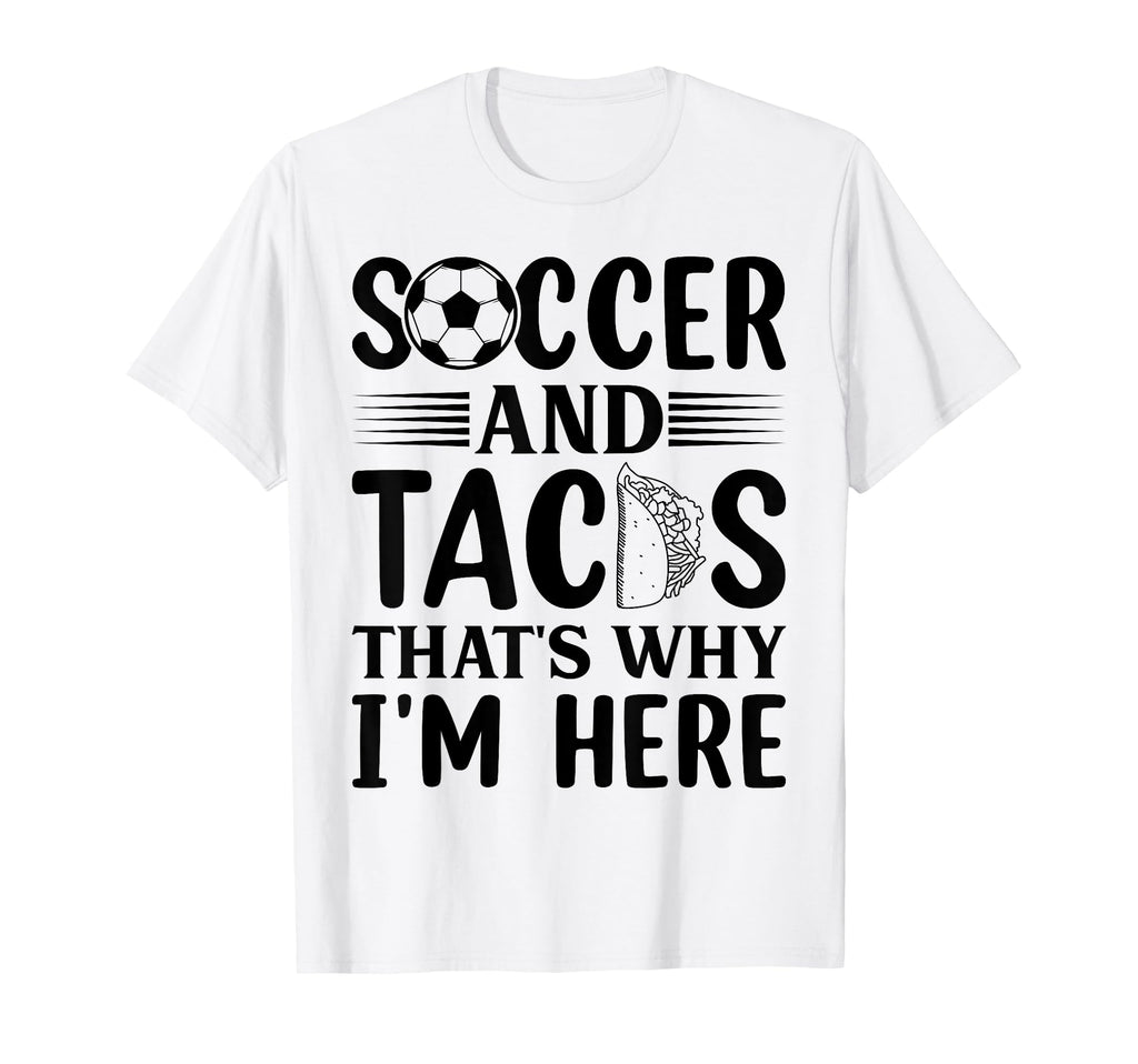 Soccer And Tacos Thats Why Im Here T-Shirt - Unique Graphic Men Women - T-Shirt, Sweatshirt, Hoodie