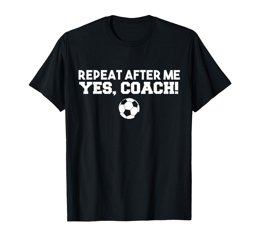 Repeat After Me Yes Coach Football Soccer T-Shirt - Minimalist Print Unisex - T-Shirt, Sweatshirt, Hoodie