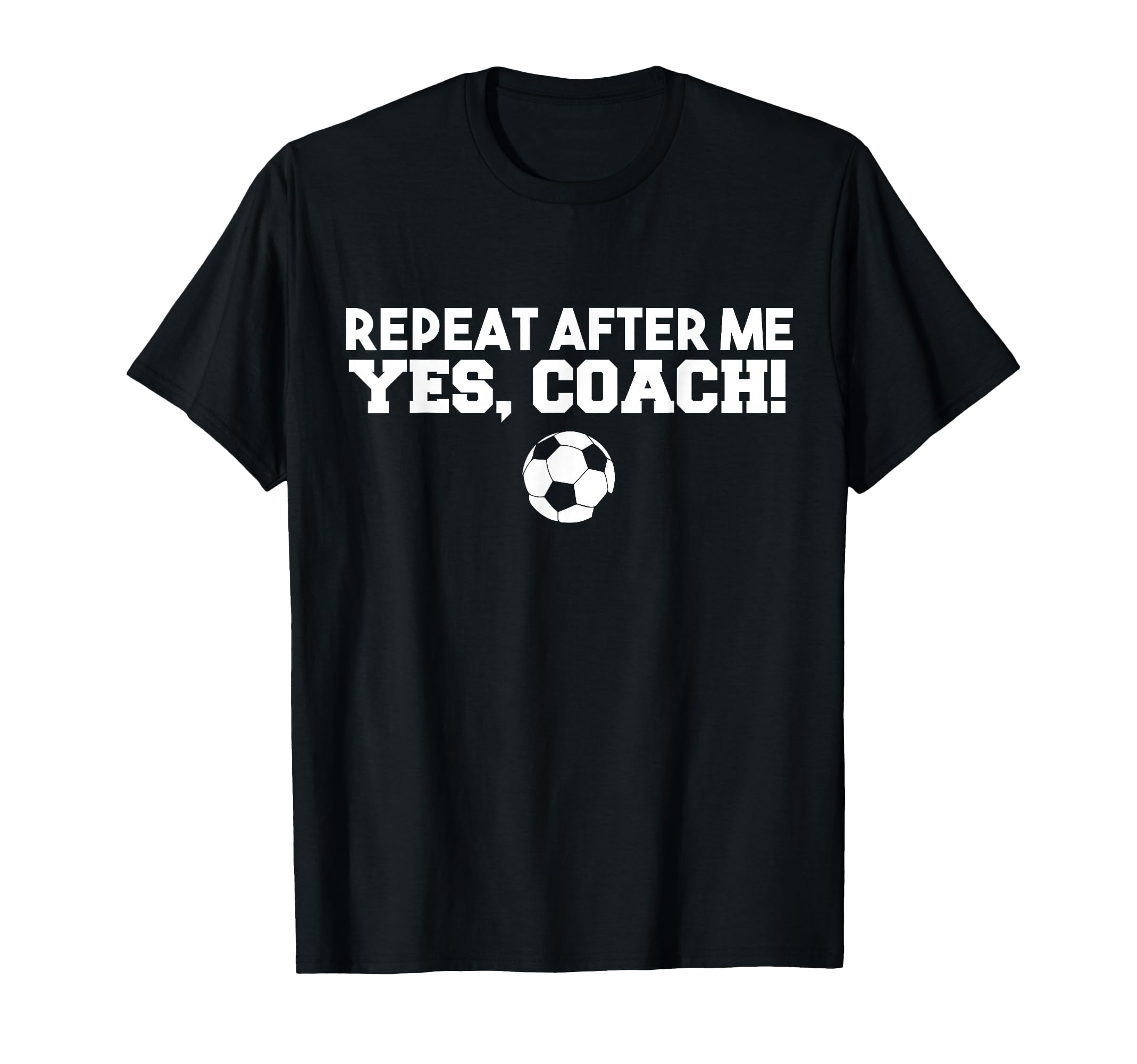 Repeat After Me Yes Coach Football Soccer T-Shirt - Minimalist Print Unisex - T-Shirt, Sweatshirt, Hoodie