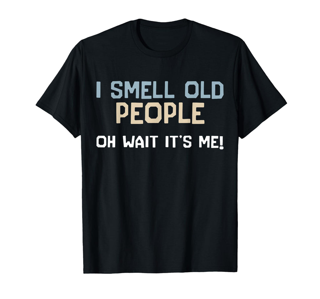 I Smell Old People Oh Wait Its Me T-Shirt - Casual Everyday Wear Men Women - T-Shirt, Sweatshirt, Hoodie