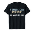 I Smell Old People Oh Wait Its Me T-Shirt - Casual Everyday Wear Men Women - T-Shirt, Sweatshirt, Hoodie