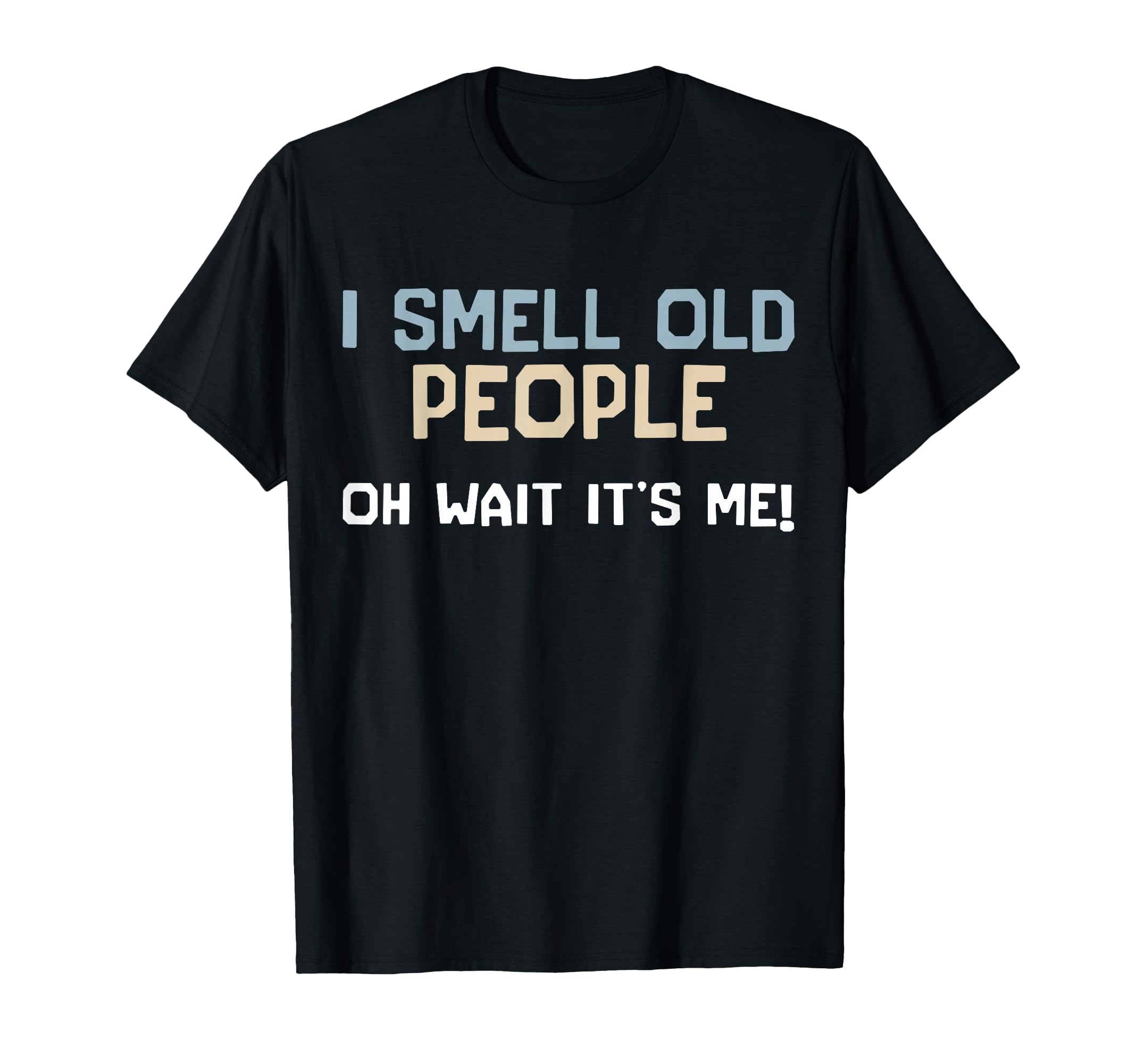 I Smell Old People Oh Wait Its Me T-Shirt - Casual Everyday Wear Men Women - T-Shirt, Sweatshirt, Hoodie