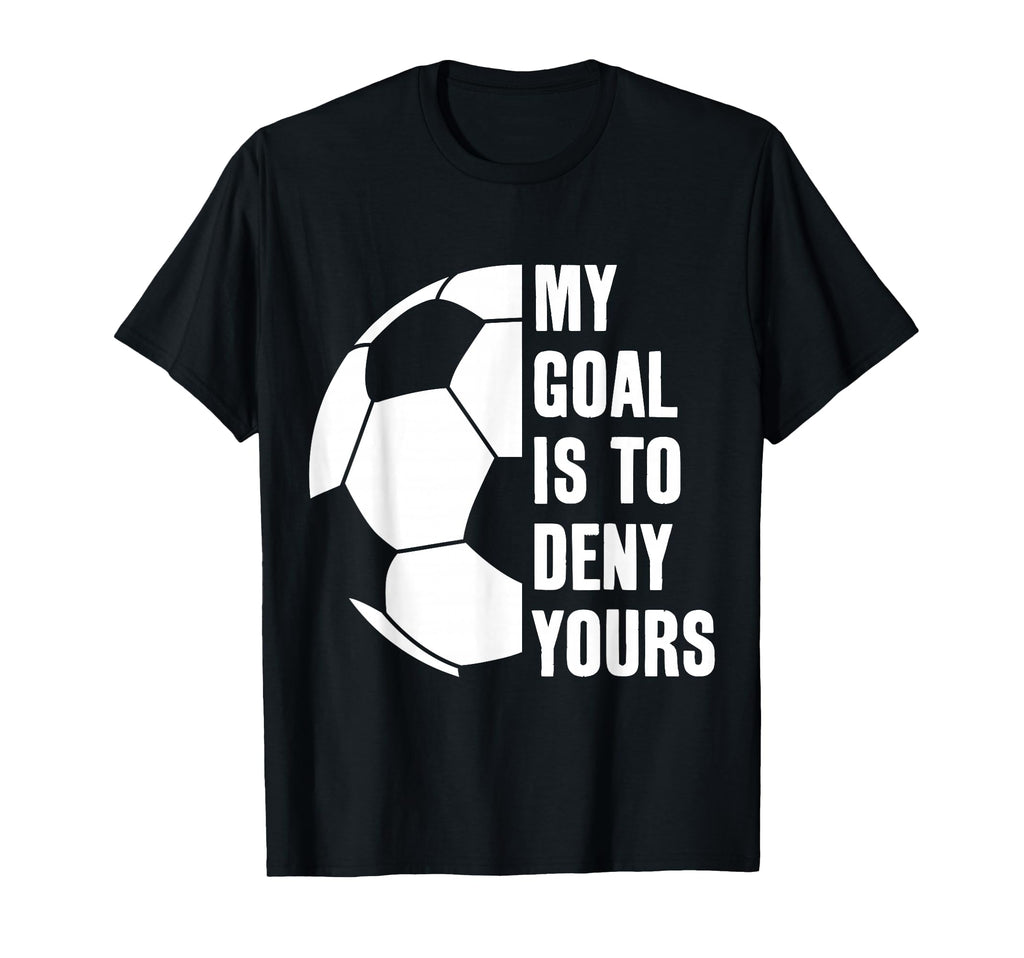 Goalie My Goal Is To Deny Yours T-Shirt - Aesthetic Graphic Men Women - T-Shirt, Sweatshirt, Hoodie