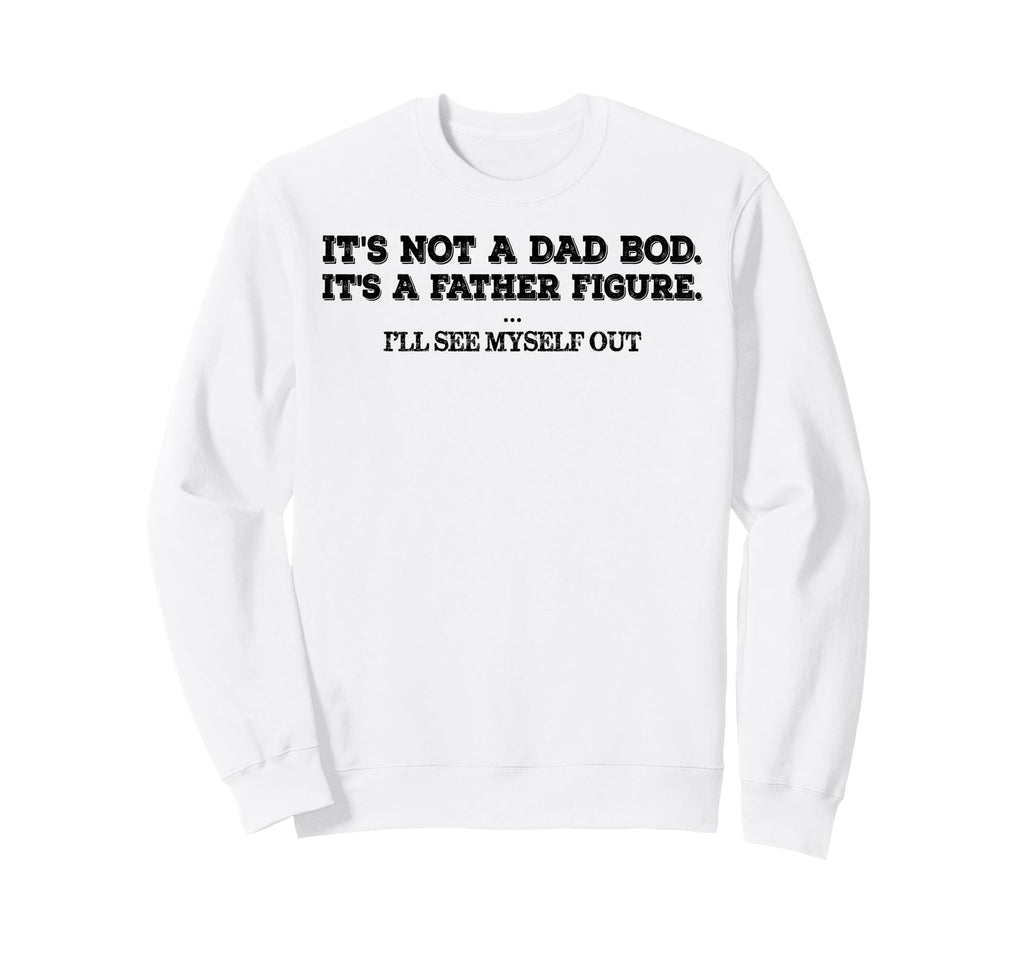 Its Not Dad Bod Father Figure Ill Sweatshirt - Casual Everyday Wear Unisex - T-Shirt, Sweatshirt, Hoodie
