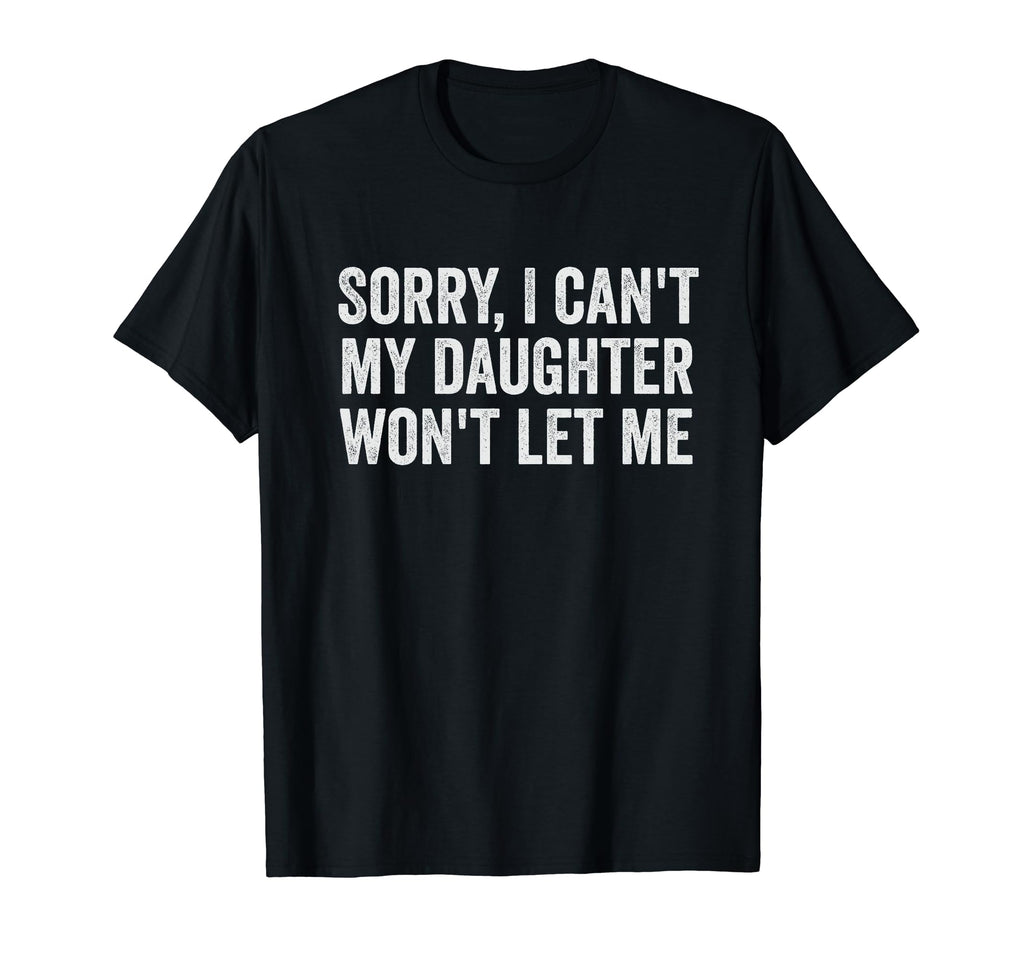 Sorry I Cant My Daughter Wont Let T-Shirt - Casual Everyday Wear Men Women - T-Shirt, Sweatshirt, Hoodie