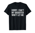 Sorry I Cant My Daughter Wont Let T-Shirt - Casual Everyday Wear Men Women - T-Shirt, Sweatshirt, Hoodie