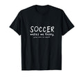 Soccer Makes Me Happy You Not So T-Shirt - Casual Everyday Wear Men Women - T-Shirt, Sweatshirt, Hoodie