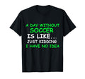 I Day Without Soccer Funny Soccer T-Shirt - Minimalist Print Men Women - T-Shirt, Sweatshirt, Hoodie