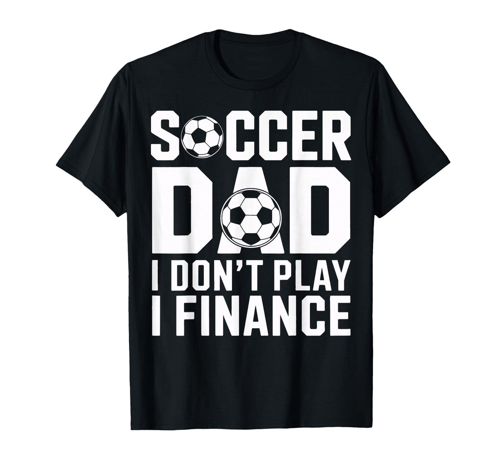 Soccer Dad I Do Not Play I Finance Funny T-Shirt - Custom Art Print Unisex - T-Shirt, Sweatshirt, Hoodie