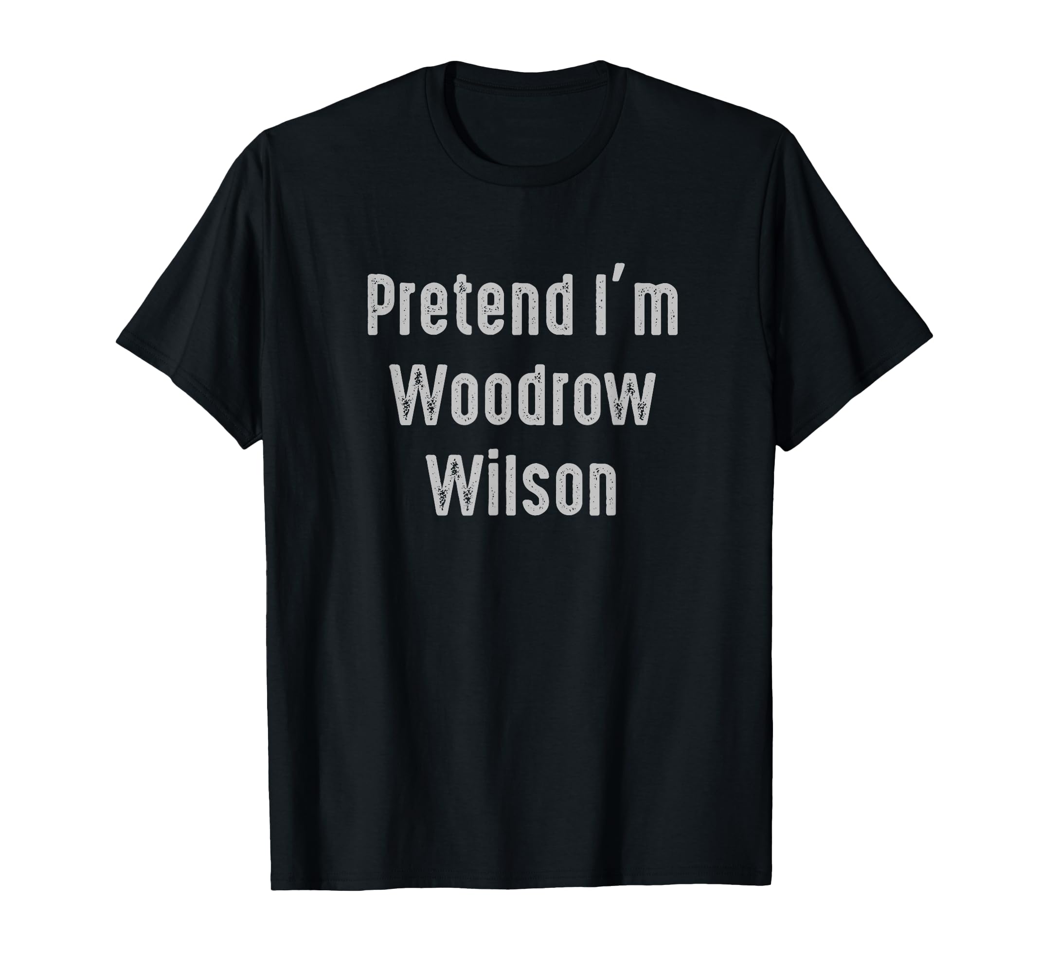 Pretend Im Woodrow Wilson United T-Shirt - Casual Everyday Wear Men Women - T-Shirt, Sweatshirt, Hoodie