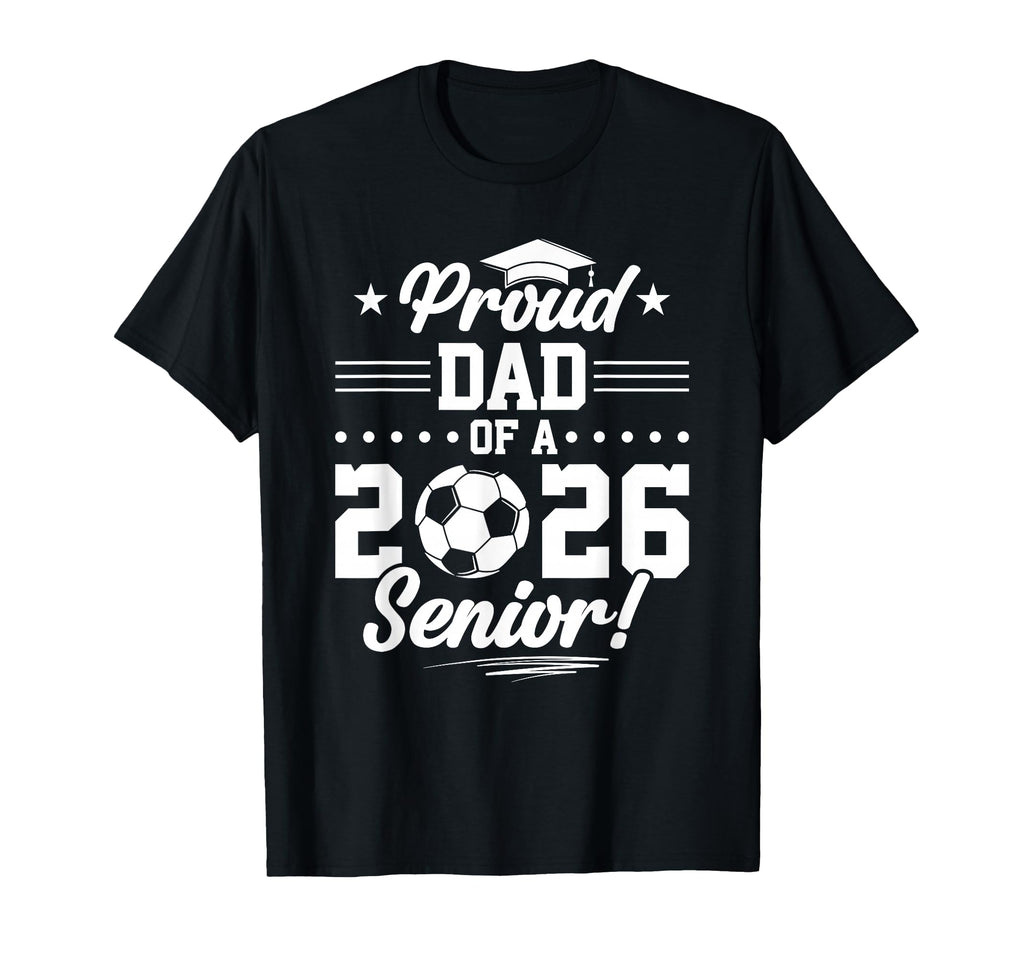 Proud Dad 2026 Senior Soccer Graduate T-Shirt - Trendy Graphic Men Women - T-Shirt, Sweatshirt, Hoodie