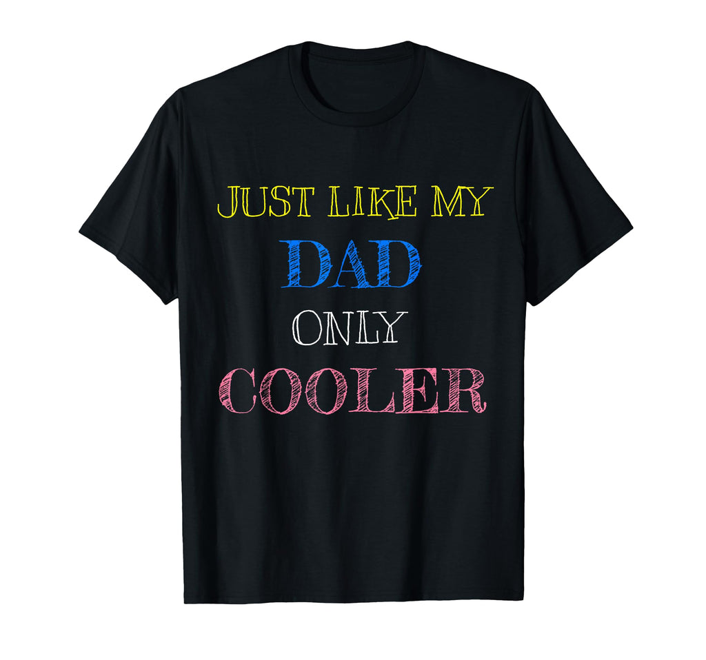 Just Like My Dad Only Cooler T-Shirt - Casual Everyday Wear Unisex - T-Shirt, Sweatshirt, Hoodie