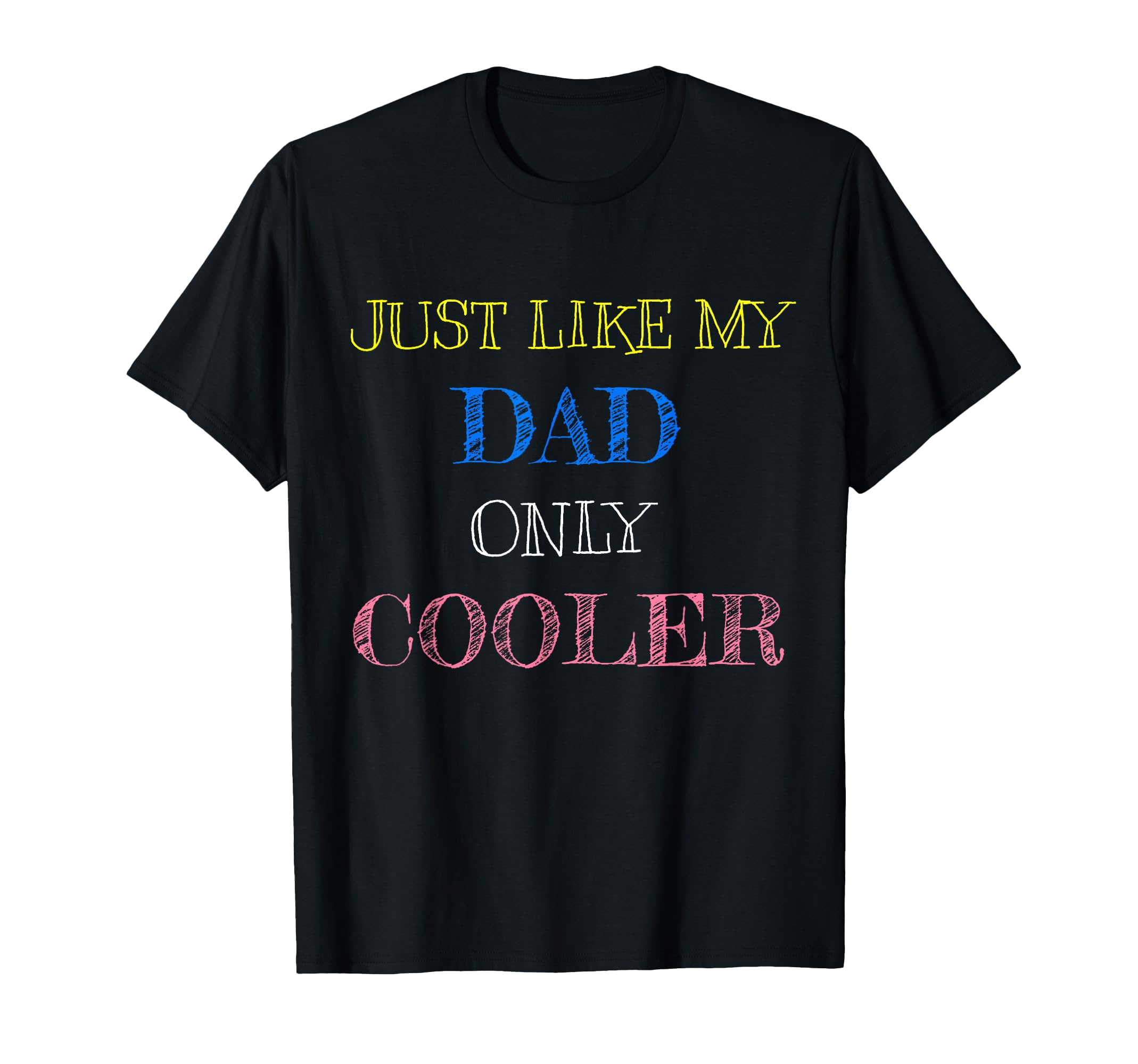 Just Like My Dad Only Cooler T-Shirt - Casual Everyday Wear Unisex - T-Shirt, Sweatshirt, Hoodie