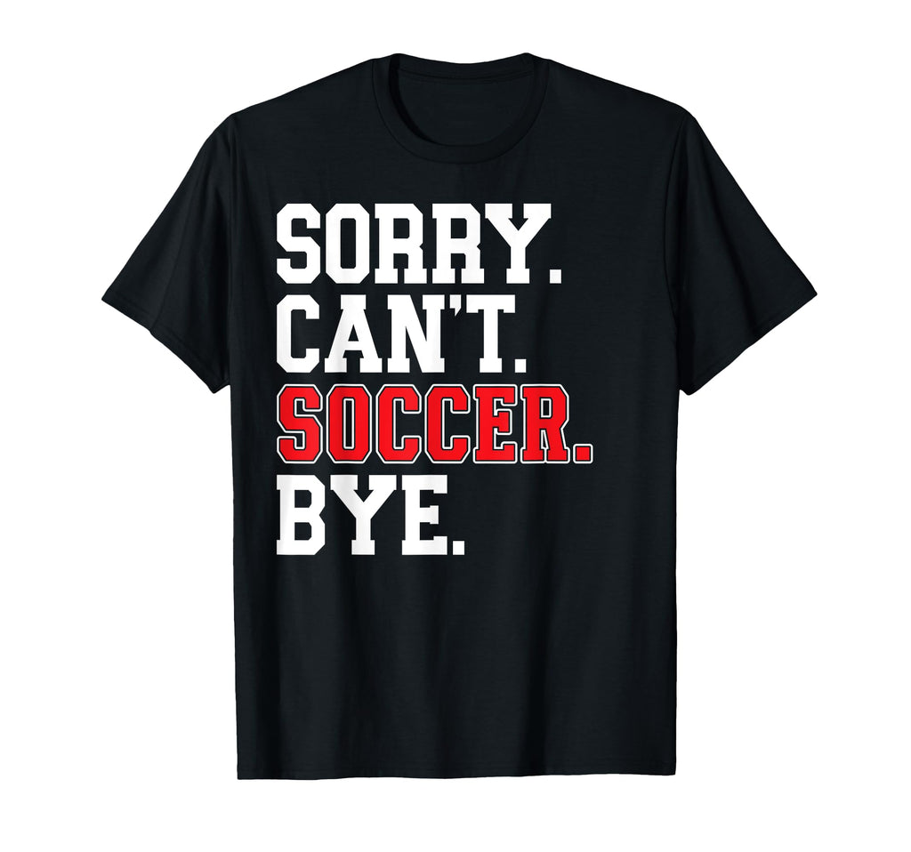 Sorry Cant Soccer Bye Game Day Soccer T-Shirt - Custom Art Print Men Women - T-Shirt, Sweatshirt, Hoodie