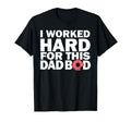 I Worked Hard This Dad Bod T-Shirt - Unique Graphic Men Women - T-Shirt, Sweatshirt, Hoodie