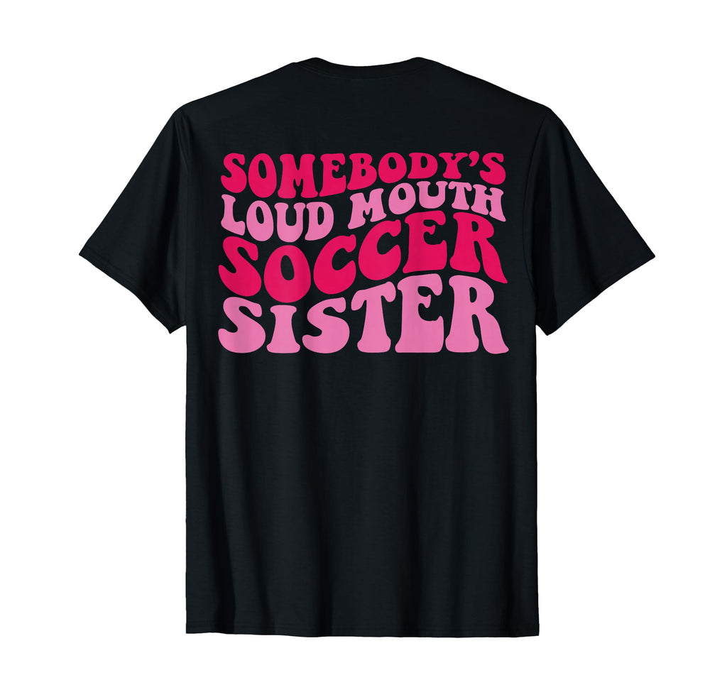 Somebodys Loudmouth Soccer Sister Back T-Shirt - Novelty Apparel Men Women - T-Shirt, Sweatshirt, Hoodie