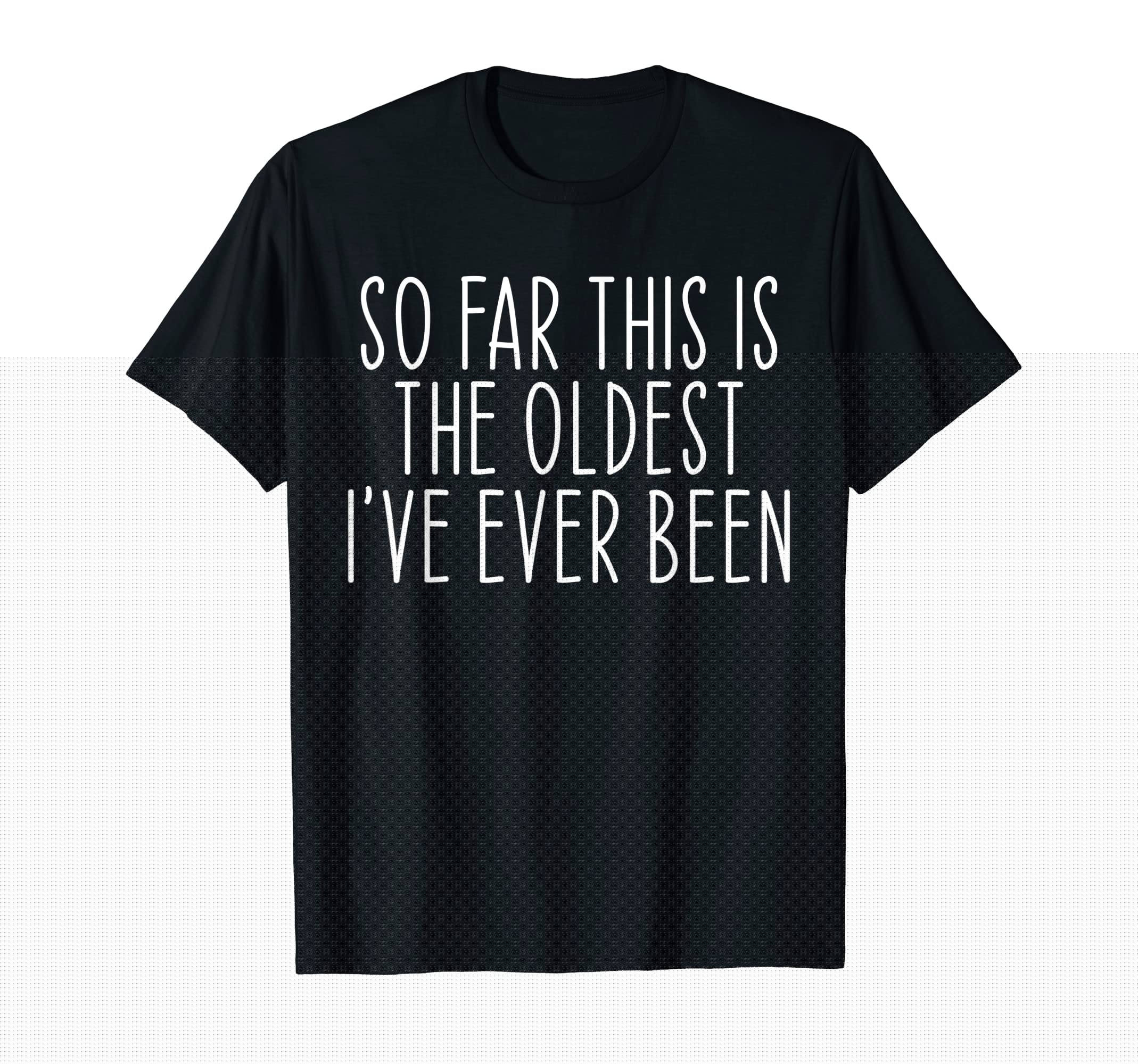 So Far This Is Oldest Ive Ever Been T-Shirt - Aesthetic Graphic for Adults - T-Shirt, Sweatshirt, Hoodie