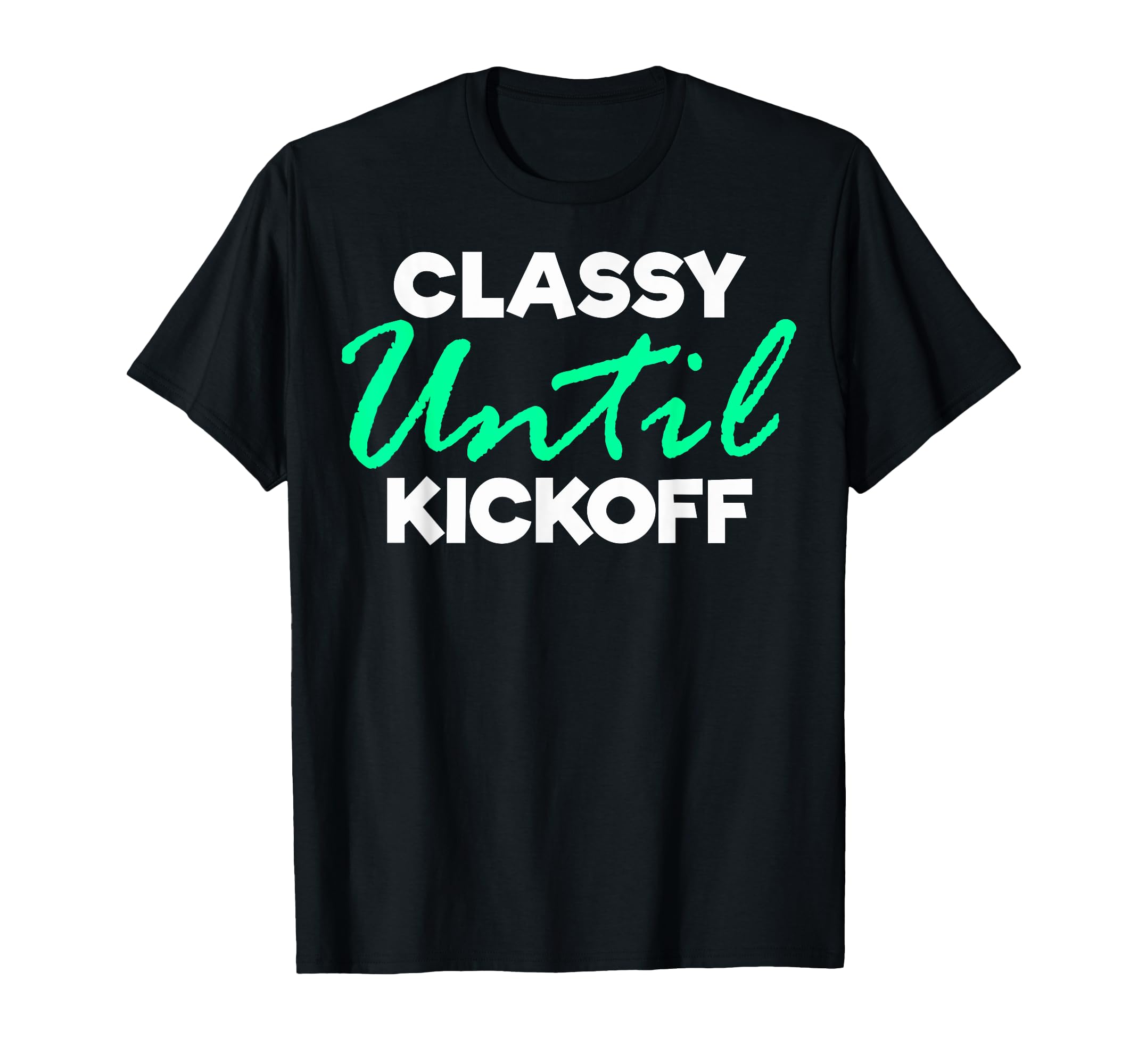 Sarcastic Classy Until Kickoff T-Shirt - Casual Everyday Wear for Adults - T-Shirt, Sweatshirt, Hoodie