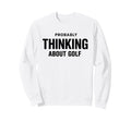 Probably Thinking About Golf Dad Sweatshirt - Minimalist Print for Adults - T-Shirt, Sweatshirt, Hoodie